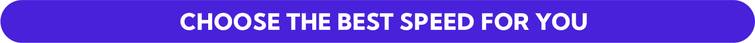 Choose the best speed for you